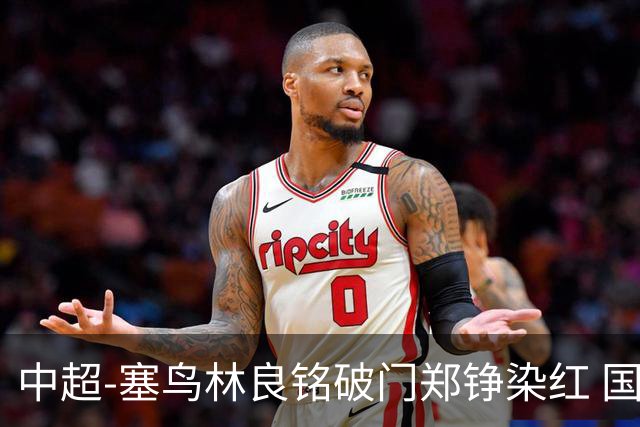 中超-塞鸟林良铭破门郑铮染红 国安2-0泰山取三连胜