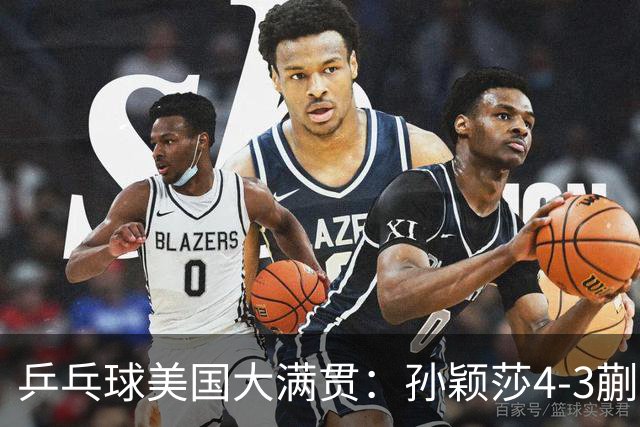 乒乓球美国大满贯：孙颖莎4-3蒯曼 四大满贯女单均已折桂