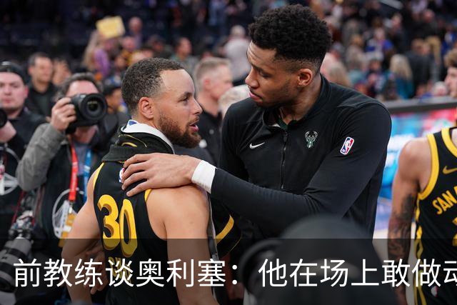 前教练谈奥利塞：他在场上敢做动作不怕丢球，上限无法预估