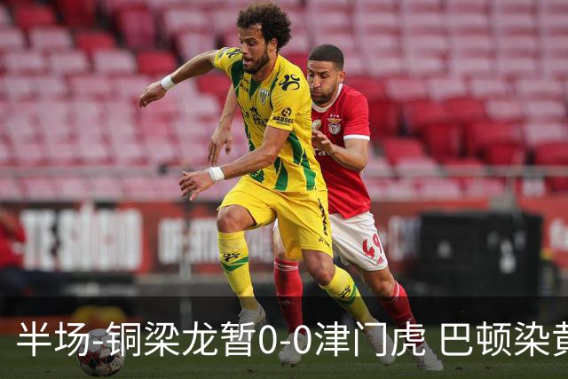 半场-铜梁龙暂0-0津门虎 巴顿染黄 双方总计0射正