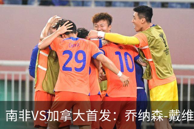 南非VS加拿大首发：乔纳森-戴维布坎南领军 阿芳仍替补