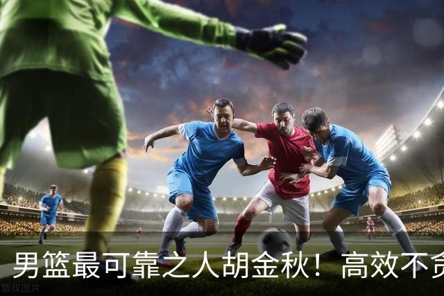 男篮最可靠之人胡金秋！高效不贪功这样的球员谁不爱？