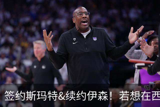 签约斯玛特&续约伊森！若想在西部拥有竞争力火箭仍需继续补强
