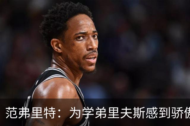 范弗里特：为学弟里夫斯感到骄傲 他高中时我就觉得他打得很好