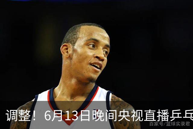 调整！6月13日晚间央视直播乒乓球有变，陈熠冲决赛，首金诞生！