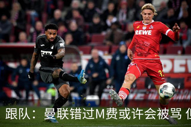 跟队：曼联错过M费或许会被骂 但用这钱买巴莱巴和斯科特更明智
