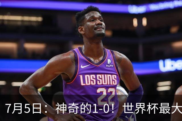 7月5日：神奇的1-0！世界杯最大黑马诞生？刷新多项纪录国足羡慕