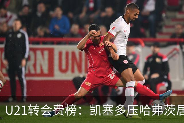 U21转会费榜：凯塞多压哈弗茨居首，M费、格瓦、内马尔、桑乔在列
